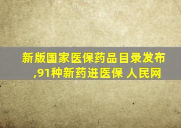 新版国家医保药品目录发布,91种新药进医保 人民网